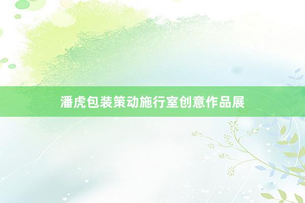 潘虎包装策动施行室创意作品展