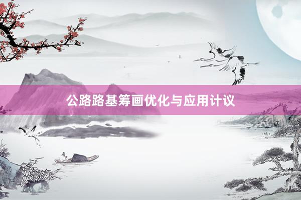 公路路基筹画优化与应用计议