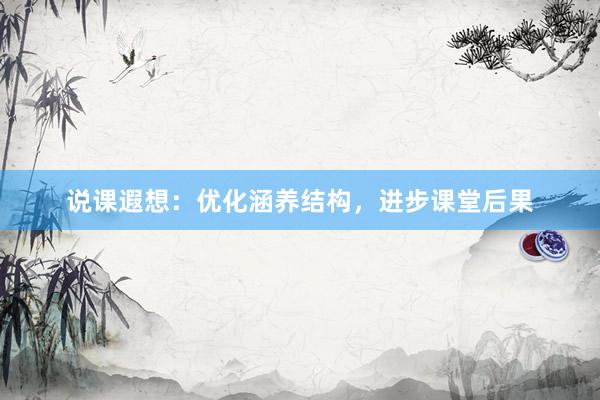 说课遐想：优化涵养结构，进步课堂后果