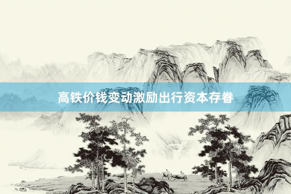 高铁价钱变动激励出行资本存眷